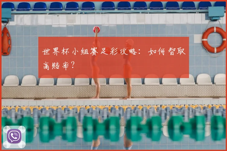 世界杯小组赛足彩攻略：如何智取高赔率？