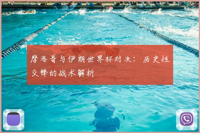 摩洛哥与伊朗世界杯对决:历史性交锋的战术解析