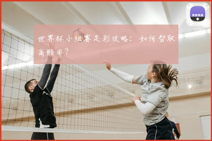 世界杯小组赛足彩攻略：如何智取高赔率？