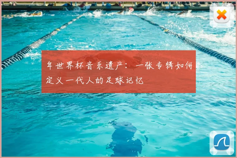 年世界杯音乐遗产：一张专辑如何定义一代人的足球记忆