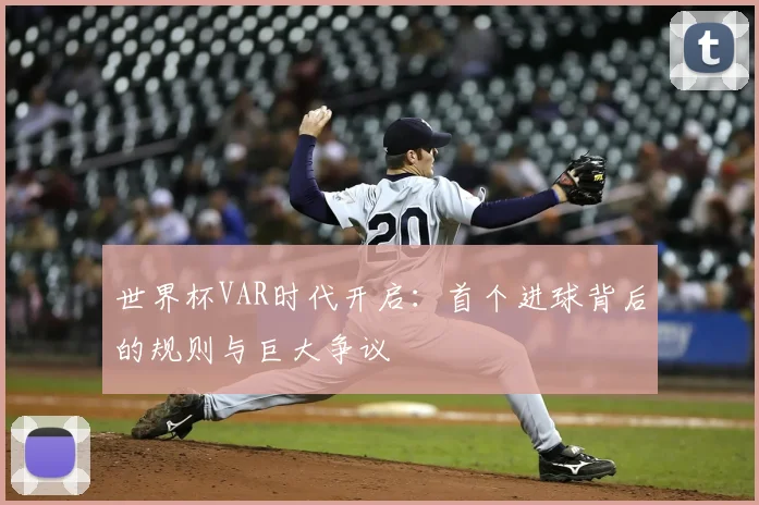 世界杯VAR时代开启：首个进球背后的规则与巨大争议