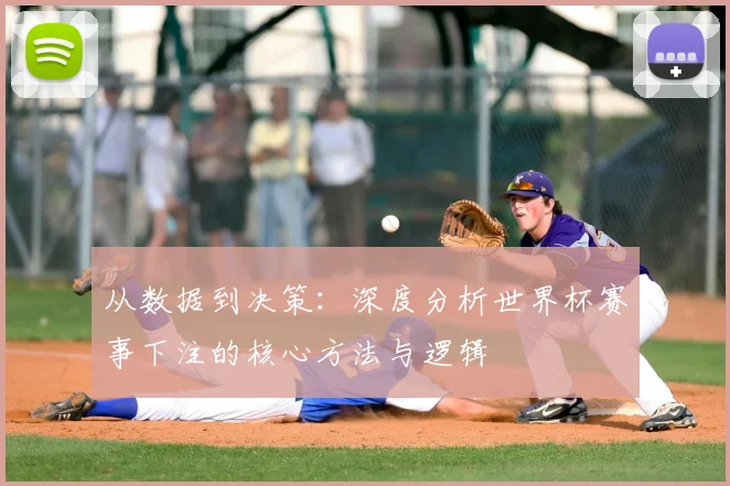 从数据到决策：深度分析世界杯赛事下注的核心方法与逻辑