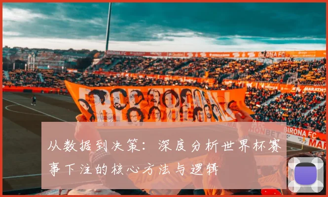 从数据到决策：深度分析世界杯赛事下注的核心方法与逻辑