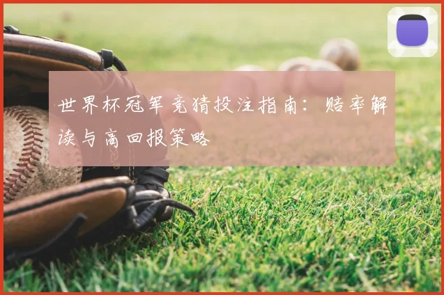 世界杯冠军竞猜投注指南:赔率解读与高回报策略