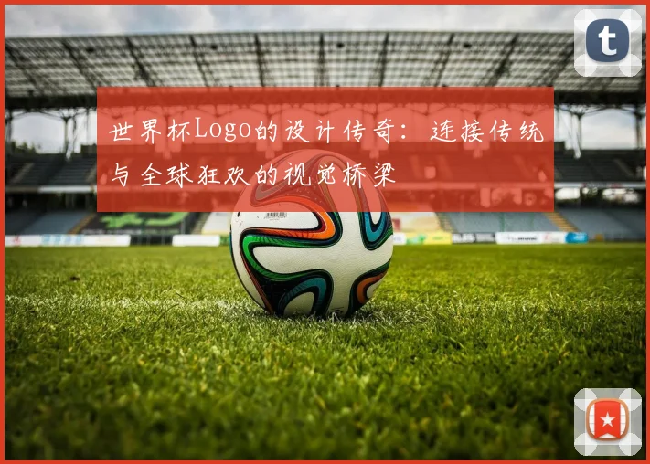 世界杯Logo的设计传奇：连接传统与全球狂欢的视觉桥梁