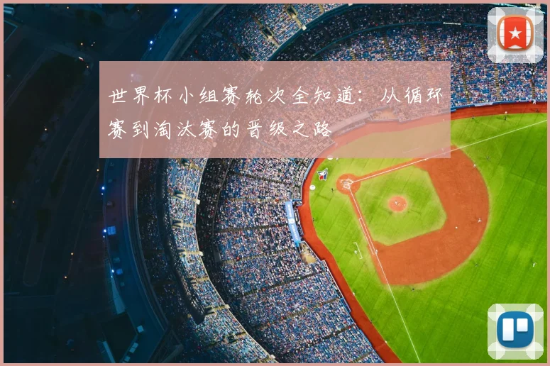 世界杯小组赛轮次全知道：从循环赛到淘汰赛的晋级之路