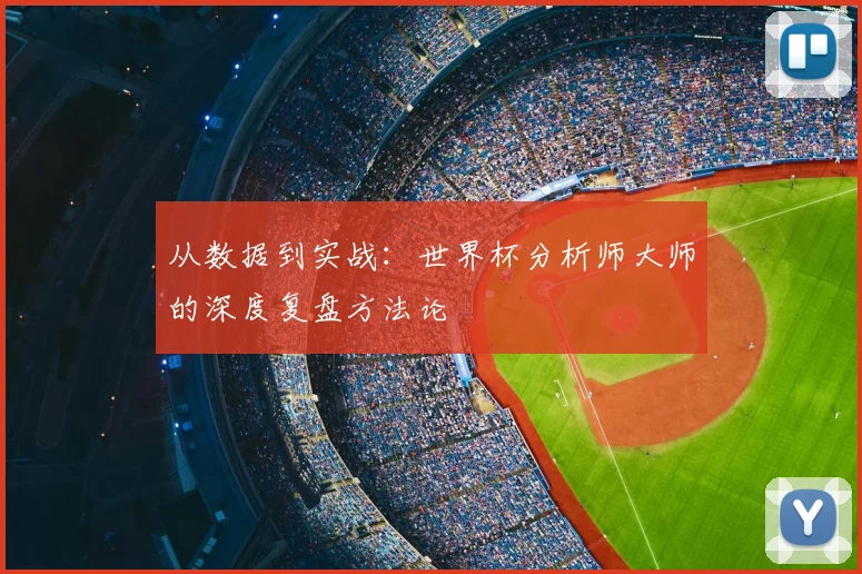 从数据到实战：世界杯分析师大师的深度复盘方法论